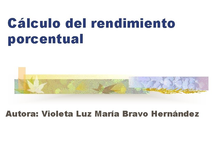 Cálculo del rendimiento porcentual Autora: Violeta Luz María Bravo Hernández 