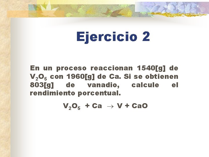 Ejercicio 2 En un proceso reaccionan 1540[g] de V 2 O 5 con 1960[g]