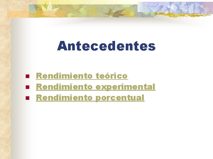 Antecedentes n n n Rendimiento teórico Rendimiento experimental Rendimiento porcentual 