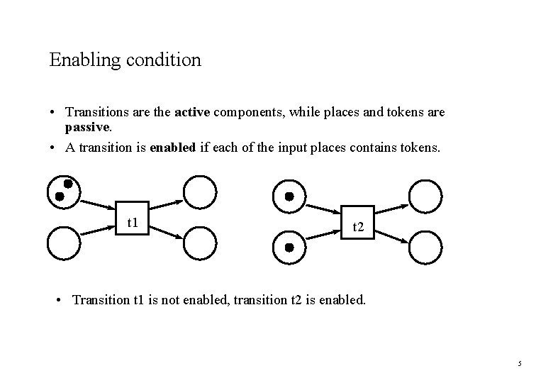 Enabling condition • Transitions are the active components, while places and tokens are passive. Enabling condition • Transitions are the active components, while places and tokens are passive.