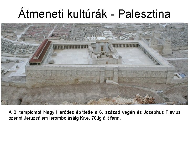 Átmeneti kultúrák - Palesztina A 2. templomot Nagy Heródes építtette a 6. század végén