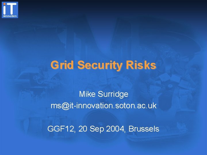 Grid Security Risks Mike Surridge ms@it-innovation. soton. ac. uk GGF 12, 20 Sep 2004,