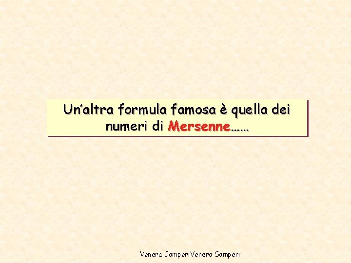 Un’altra formula famosa è quella dei numeri di Mersenne…… Venera Samperi Un’altra formula famosa è quella dei numeri di Mersenne…… Venera Samperi