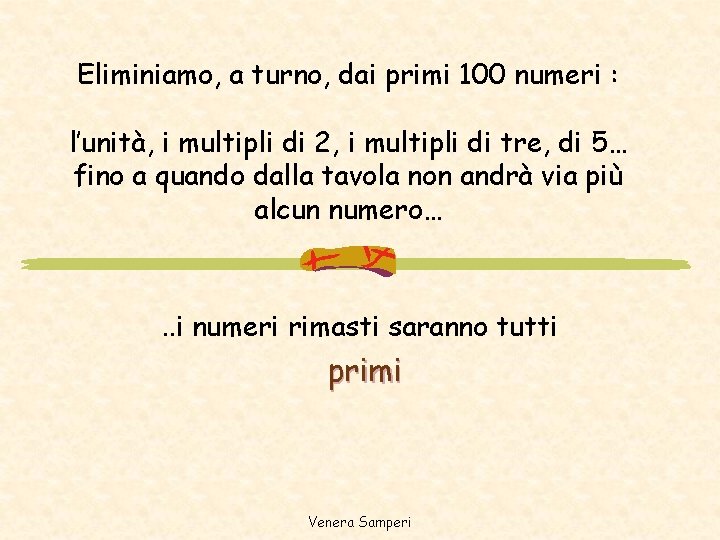 Eliminiamo, a turno, dai primi 100 numeri : l’unità, i multipli di 2, i Eliminiamo, a turno, dai primi 100 numeri : l’unità, i multipli di 2, i