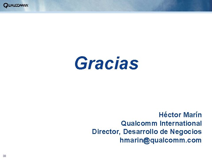 Gracias Héctor Marín Qualcomm International Director, Desarrollo de Negocios hmarin@qualcomm. com 33 