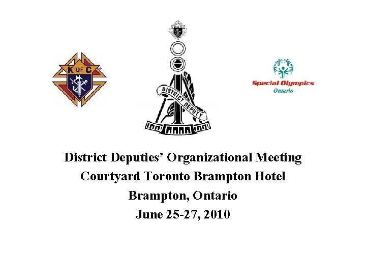 District Deputies’ Organizational Meeting Courtyard Toronto Brampton Hotel Brampton, Ontario June 25 -27, 2010