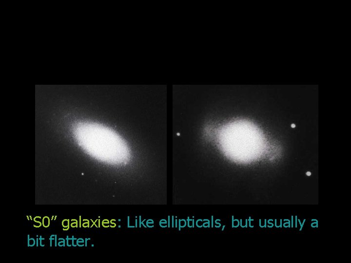 “S 0” galaxies: Like ellipticals, but usually a bit flatter. 