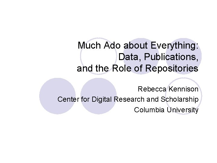 Much Ado about Everything: Data, Publications, and the Role of Repositories Rebecca Kennison Center