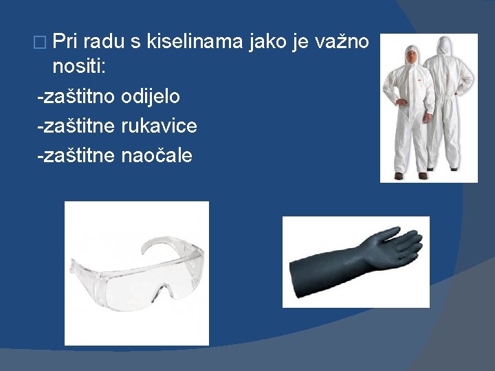 � Pri radu s kiselinama jako je važno nositi: -zaštitno odijelo -zaštitne rukavice -zaštitne