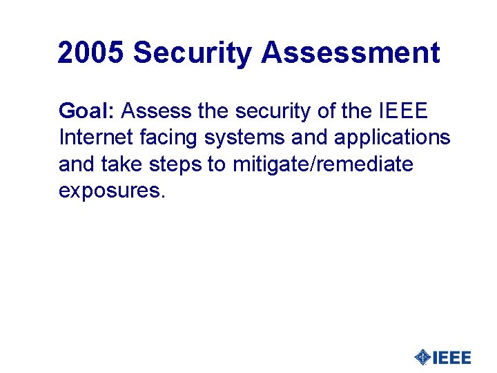 2005 Security Assessment Goal: Assess the security of the IEEE Internet facing systems and
