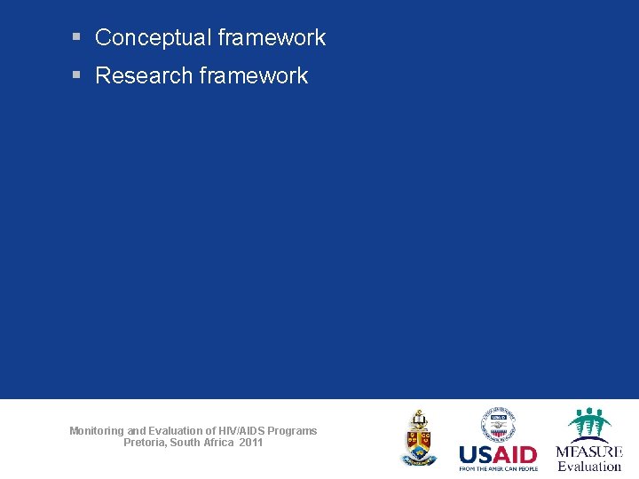 § Conceptual framework § Research framework Monitoring and Evaluation of HIV/AIDS Programs Pretoria, South