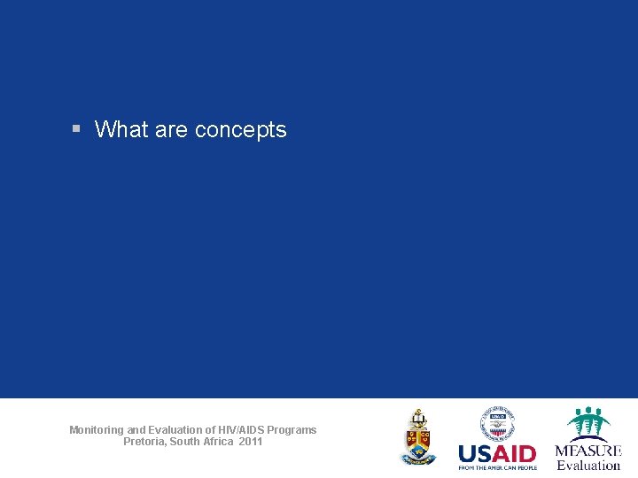 § What are concepts Monitoring and Evaluation of HIV/AIDS Programs Pretoria, South Africa 2011