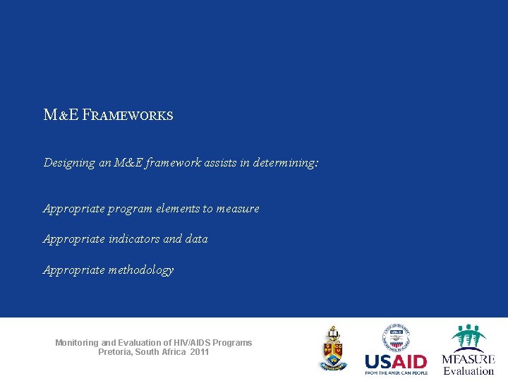 M&E FRAMEWORKS Designing an M&E framework assists in determining: Appropriate program elements to measure