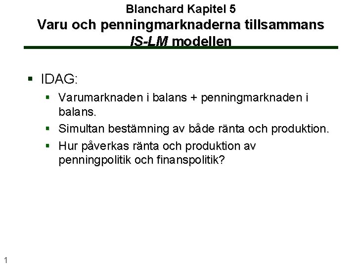 Blanchard Kapitel 5 Varu och penningmarknaderna tillsammans IS-LM modellen § IDAG: § Varumarknaden i