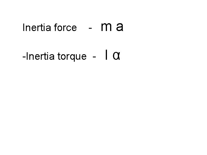 Inertia force - -Inertia torque - ma Iα 