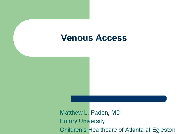 Venous Access Matthew L. Paden, MD Emory University Children’s Healthcare of Atlanta at Egleston
