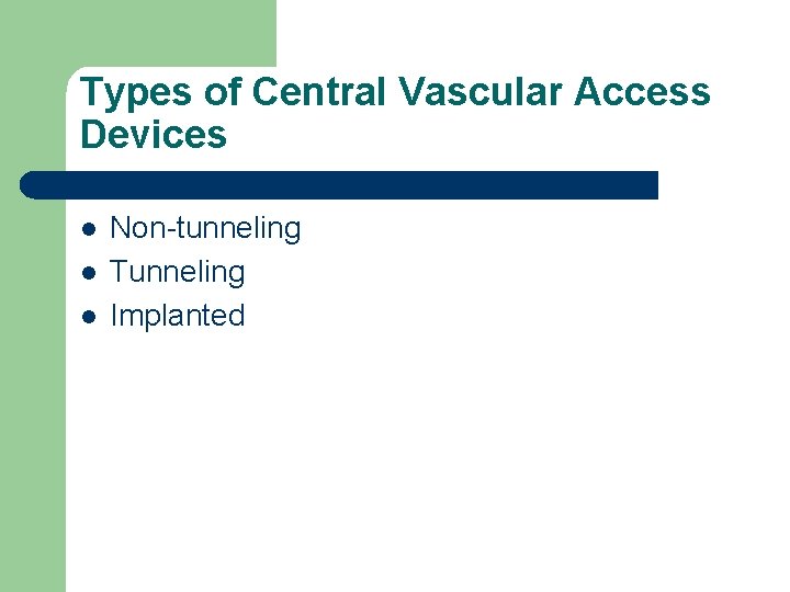 Types of Central Vascular Access Devices l l l Non-tunneling Tunneling Implanted 