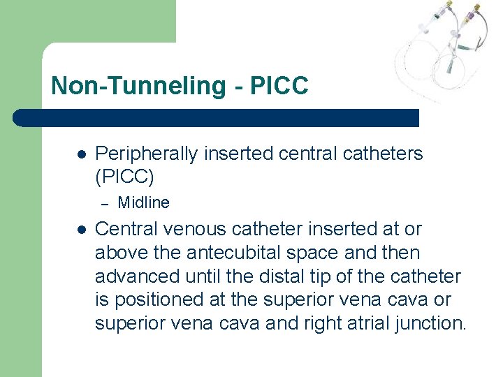 Non-Tunneling - PICC l Peripherally inserted central catheters (PICC) – l Midline Central venous