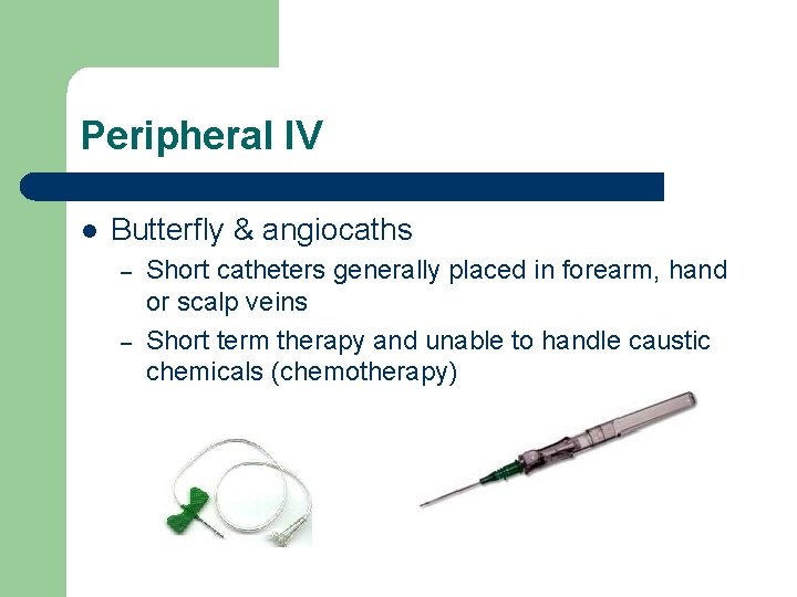 Peripheral IV l Butterfly & angiocaths – – Short catheters generally placed in forearm,