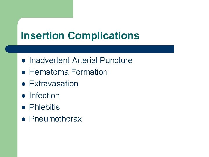 Insertion Complications l l l Inadvertent Arterial Puncture Hematoma Formation Extravasation Infection Phlebitis Pneumothorax