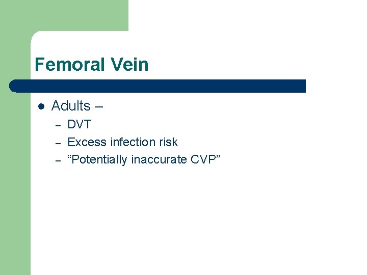 Femoral Vein l Adults – – DVT Excess infection risk “Potentially inaccurate CVP” 