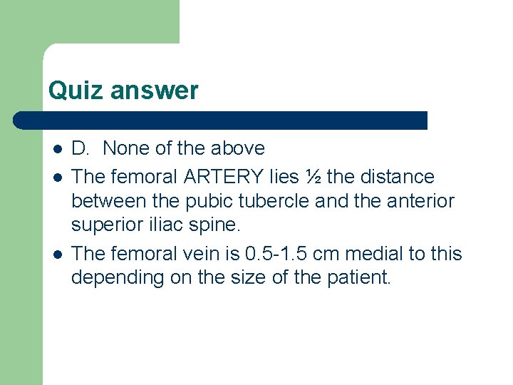 Quiz answer l l l D. None of the above The femoral ARTERY lies