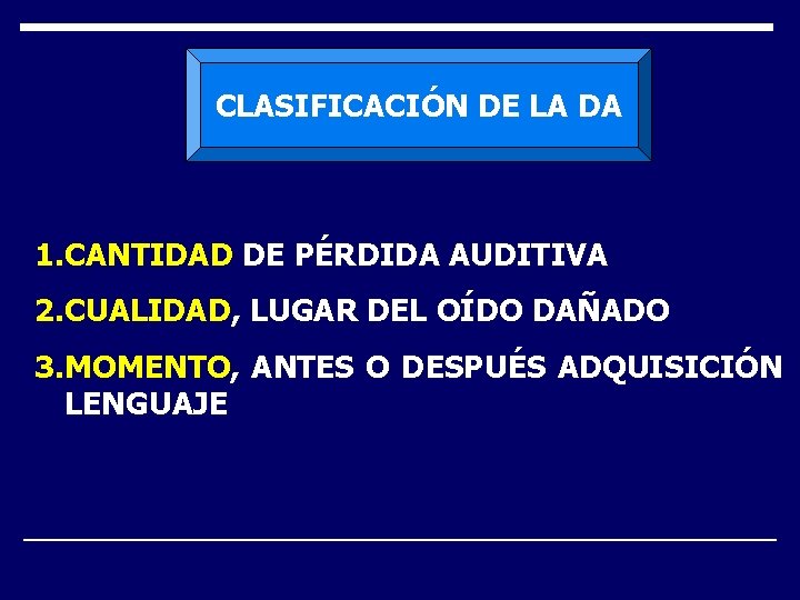 CLASIFICACIÓN DE LA DA 1. CANTIDAD DE PÉRDIDA AUDITIVA 2. CUALIDAD, LUGAR DEL OÍDO