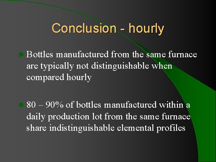 Conclusion - hourly l Bottles manufactured from the same furnace are typically not distinguishable Conclusion - hourly l Bottles manufactured from the same furnace are typically not distinguishable