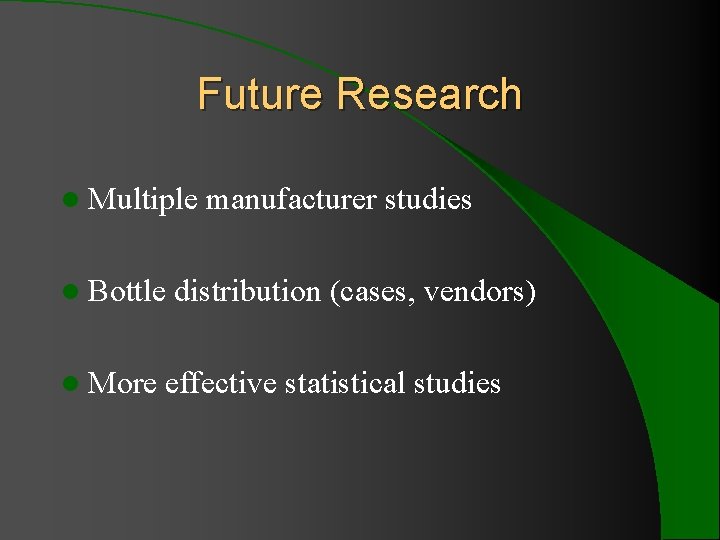 Future Research l Multiple l Bottle l More manufacturer studies distribution (cases, vendors) effective