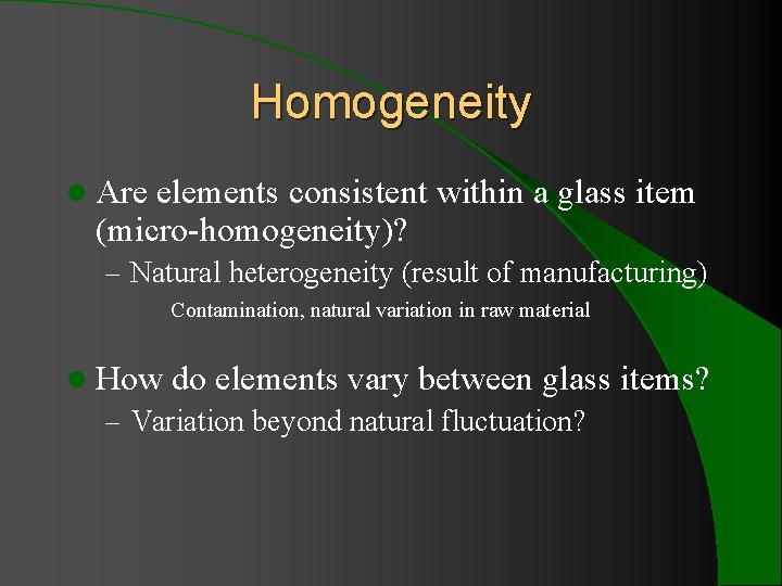 Homogeneity l Are elements consistent within a glass item (micro-homogeneity)? – Natural heterogeneity (result