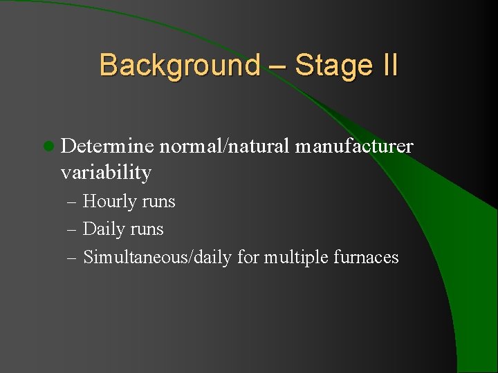 Background – Stage II l Determine normal/natural manufacturer variability – Hourly runs – Daily