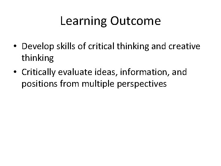 Learning Outcome • Develop skills of critical thinking and creative thinking • Critically evaluate