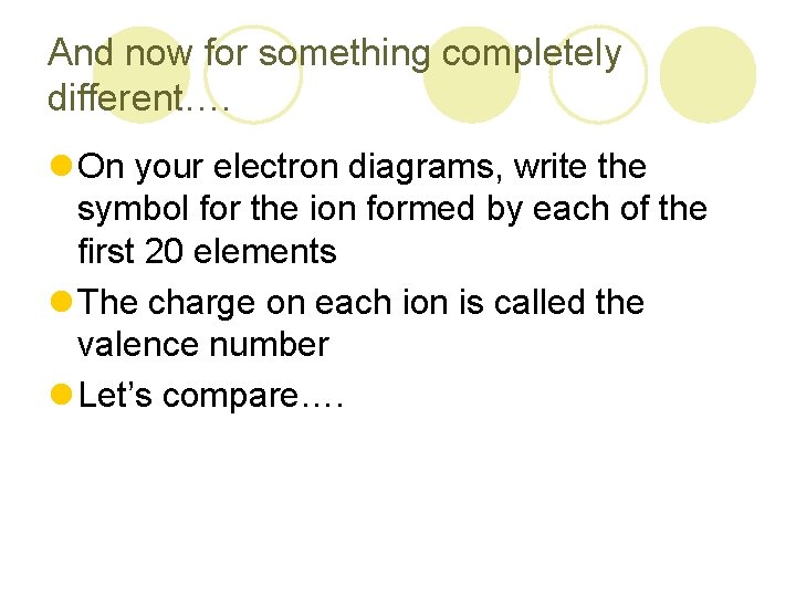 And now for something completely different…. l On your electron diagrams, write the symbol