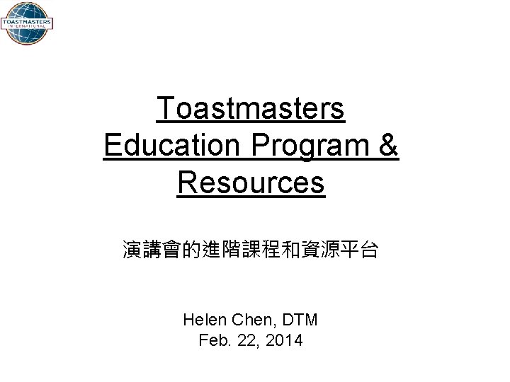 Toastmasters Education Program & Resources 演講會的進階課程和資源平台 Helen Chen, DTM Feb. 22, 2014 