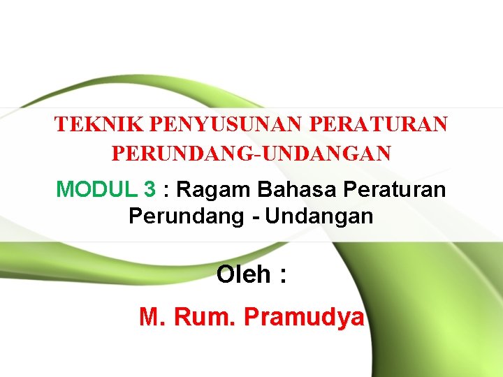 TEKNIK PENYUSUNAN PERATURAN PERUNDANG-UNDANGAN MODUL 3 : Ragam Bahasa Peraturan Perundang - Undangan Oleh