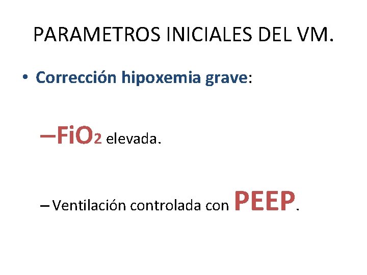 PARAMETROS INICIALES DEL VM. • Corrección hipoxemia grave: –Fi. O 2 elevada. – Ventilación