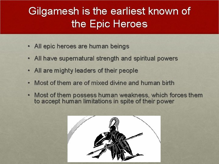 Gilgamesh is the earliest known of the Epic Heroes • All epic heroes are