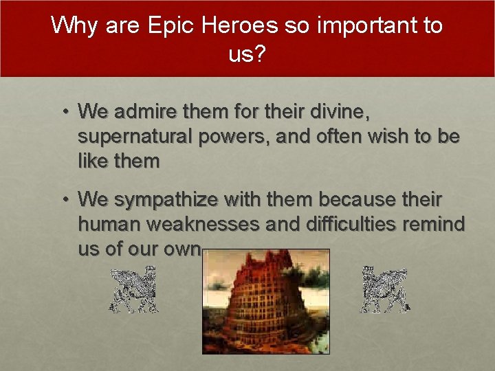 Why are Epic Heroes so important to us? • We admire them for their