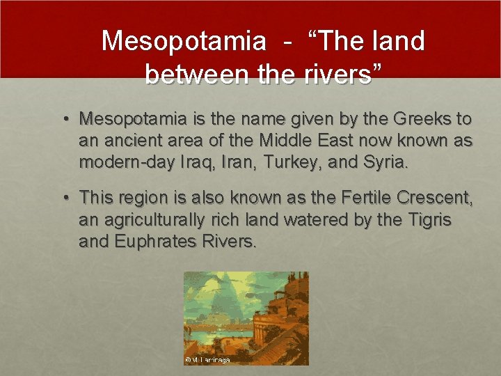 Mesopotamia - “The land between the rivers” • Mesopotamia is the name given by