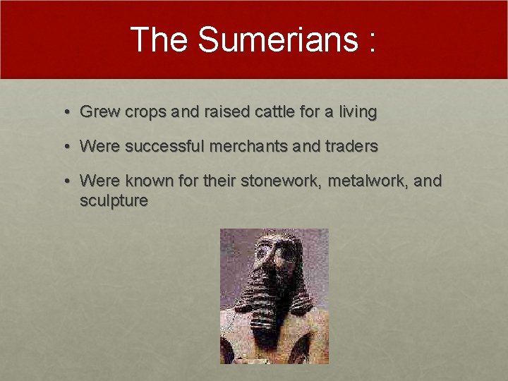 The Sumerians : • Grew crops and raised cattle for a living • Were