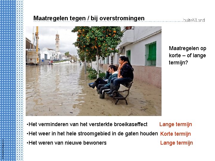 Maatregelen tegen / bij overstromingen Maatregelen op korte – of lange termijn? • Het