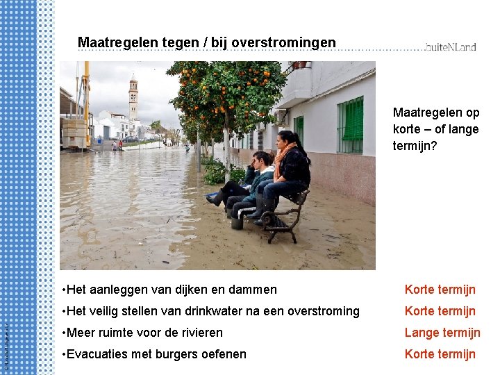 Maatregelen tegen / bij overstromingen Maatregelen op korte – of lange termijn? • Het