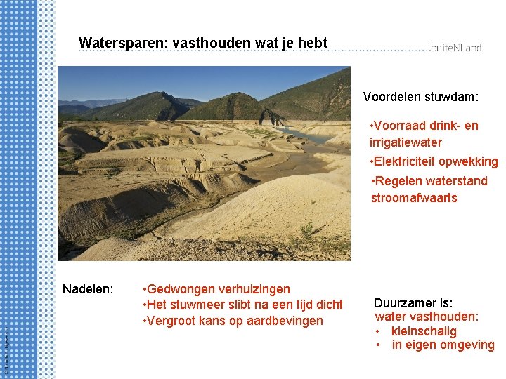 Watersparen: vasthouden wat je hebt Voordelen stuwdam: • Voorraad drink- en irrigatiewater • Elektriciteit