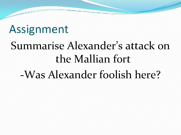 Assignment Summarise Alexander’s attack on the Mallian fort -Was Alexander foolish here? Assignment Summarise Alexander’s attack on the Mallian fort -Was Alexander foolish here?