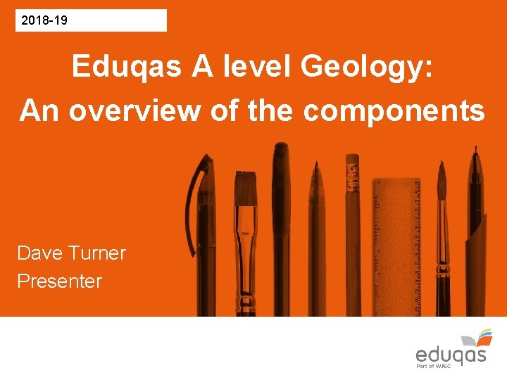 2018 -19 Eduqas A level Geology: An overview of the components Dave Turner Presenter