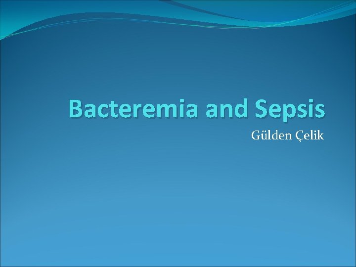 Bacteremia and Sepsis Gülden Çelik 