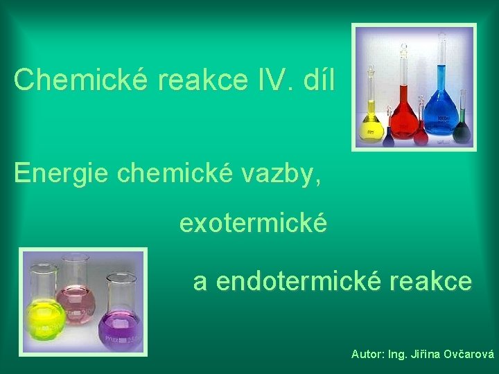 Chemické reakce IV. díl Energie chemické vazby, exotermické a endotermické reakce Autor: Ing. Jiřina