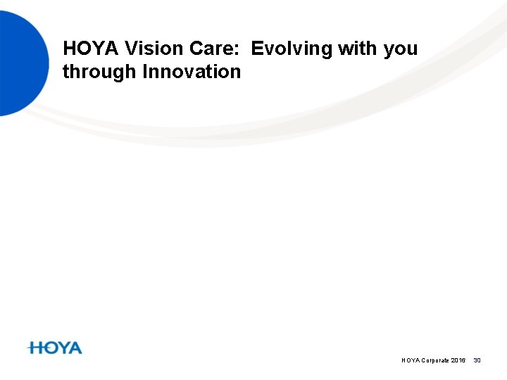 HOYA Vision Care: Evolving with you through Innovation HOYA Corporate 2016 30 