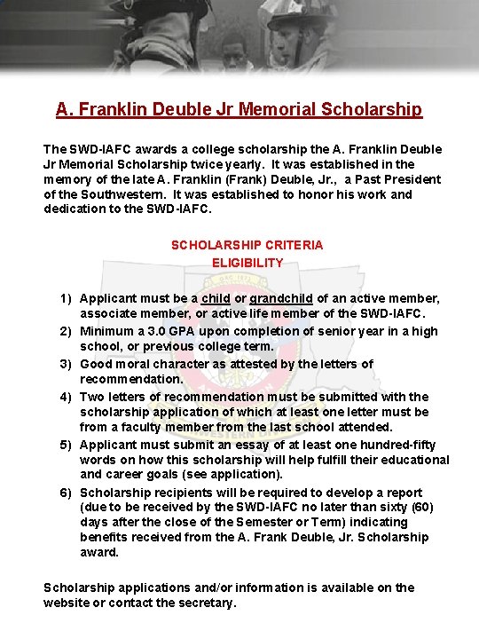A. Franklin Deuble Jr Memorial Scholarship The SWD-IAFC awards a college scholarship the A.