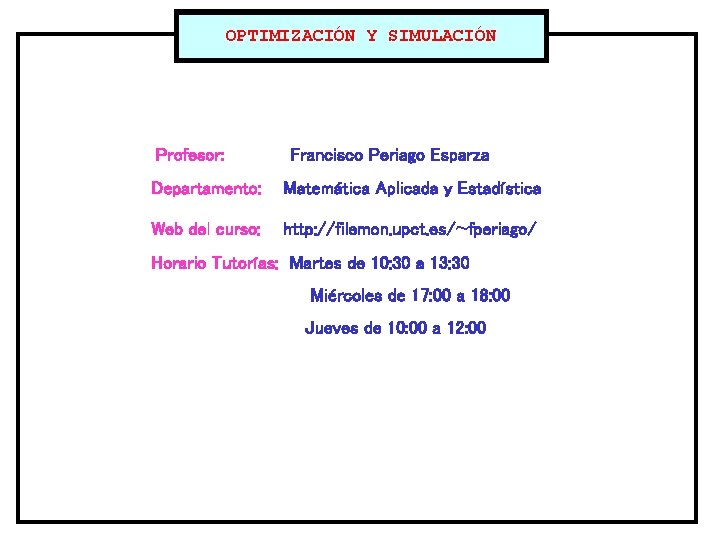 OPTIMIZACIÓN Y SIMULACIÓN Profesor: Francisco Periago Esparza Departamento: Matemática Aplicada y Estadística Web del